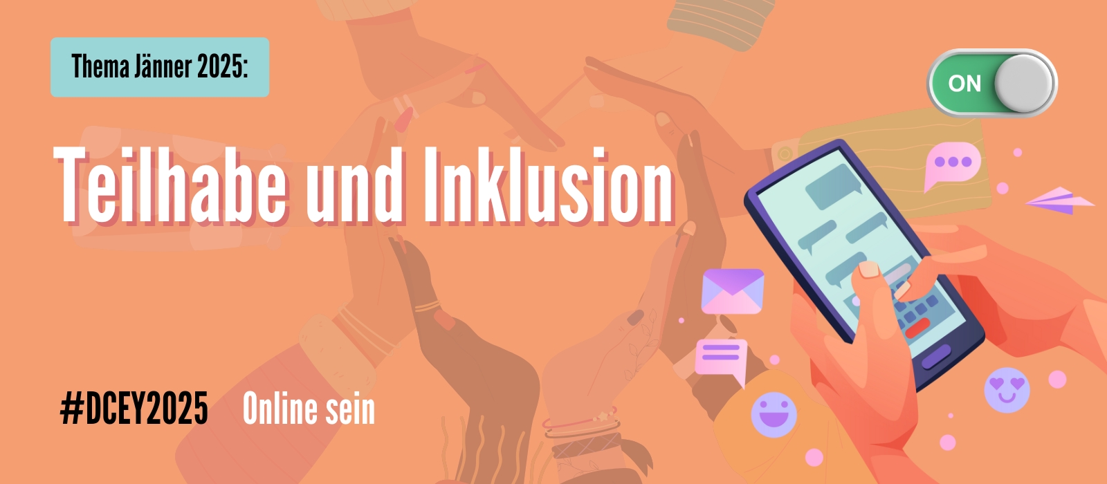 Banner mit orangefarbenem Hintergrund und dem Titel „Thema Jänner 2025: Teilhabe und Inklusion“. Links unten steht #DCEY2025 Online sein. Rechts im Bild ist eine Hand zu sehen, die ein Smartphone mit Chatnachrichten bedient; daneben schweben Symbole 